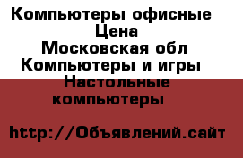 Компьютеры офисные LG,Dell... › Цена ­ 15 000 - Московская обл. Компьютеры и игры » Настольные компьютеры   